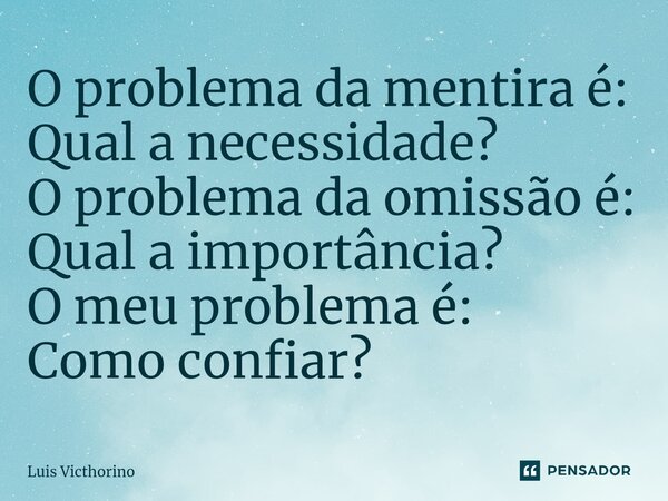 O problema da mentira é: Qual a necessidade? O problema da omissão é: Qual a importância? O meu problema é: Como confiar?⁠... Frase de Luís Victhorino.