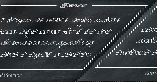 O tempo as vezes amigo, outras carrasco. Seja como for é ele que ainda desmascara a aparência, evidencia a alma e expõe o caráter.... Frase de Luis Victhorino.
