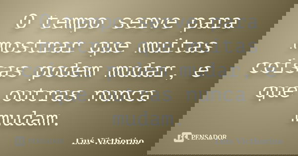 O tempo serve para mostrar que muitas coisas podem mudar, e que outras nunca mudam.... Frase de Luis Victhorino.
