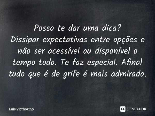 ⁠Posso te dar uma dica? Dissipar expectativas entre opções e não ser acessível ou disponível o tempo todo. Te faz especial. Afinal tudo que é de grife é mais ad... Frase de Luís Victhorino.