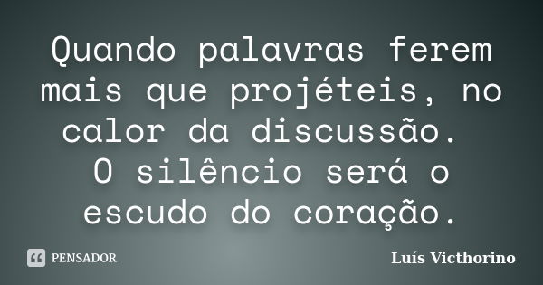 Quando palavras ferem mais que projéteis, no calor da discussão. O silêncio será o escudo do coração.... Frase de LuÍs Victhorino.