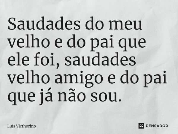 Saudades do meu velho e do pai que ele foi, saudades velho amigo e do pai que já não sou.⁠... Frase de Luís Victhorino.