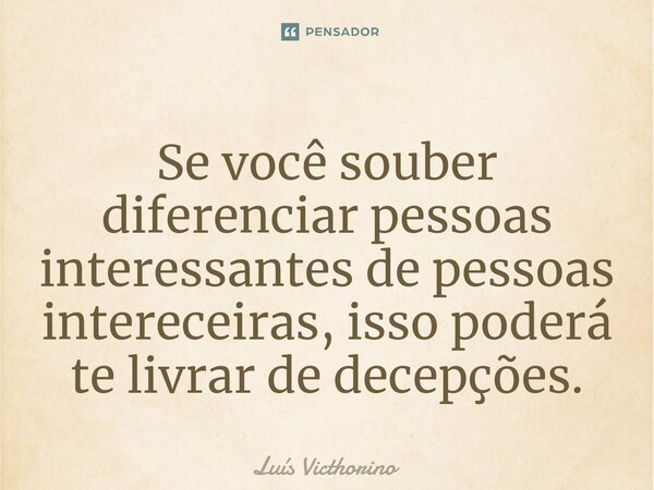 Se você souber diferenciar pessoas interessantes de pessoas intereceiras, isso poderá te livrar de decepções.⁠... Frase de Luís Victhorino.