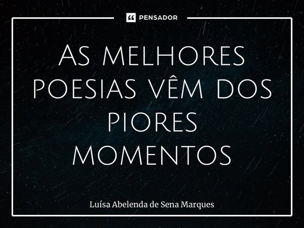 ⁠As melhores poesias vêm dos piores momentos... Frase de Luísa Abelenda De Sena Marques.
