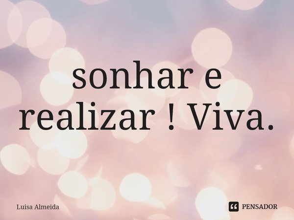 ⁠sonhar e realizar ! Viva.... Frase de Luísa Almeida.