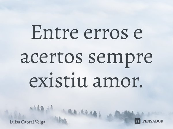 ⁠Entre erros e acertos sempre existiu amor.... Frase de Luisa Cabral Veiga.