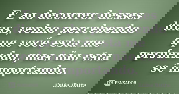 E ao decorrer desses dias, venho percebendo que você esta me perdendo, mas não esta se importando.... Frase de Luisa Dutra.