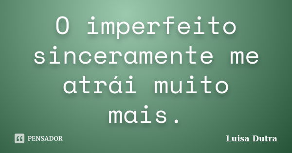 O imperfeito sinceramente me atrái muito mais.... Frase de Luisa Dutra.