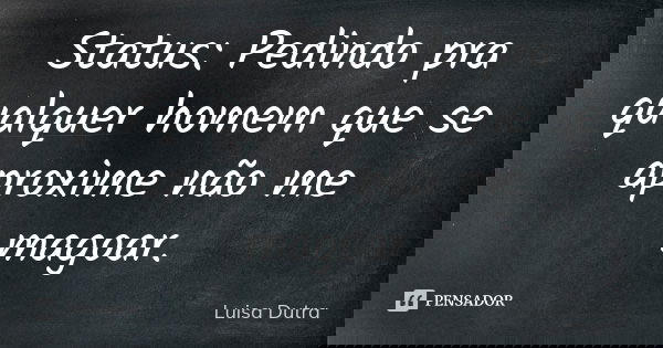 Status: Pedindo pra qualquer homem que se aproxime não me magoar.... Frase de Luisa Dutra.