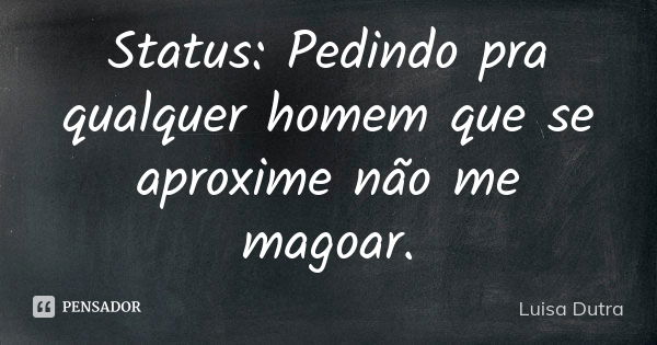 Status: Pedindo pra qualquer homem que se aproxime não me magoar.... Frase de Luisa Dutra.