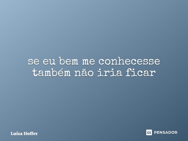 ⁠eu acho que o mundo funciona bem melhor dentro da minha cabeça mas quem sou eu pra julgar será que um dia vou me perdoar? se eu bem me conhecesse também não ir... Frase de Luísa Hoffer.