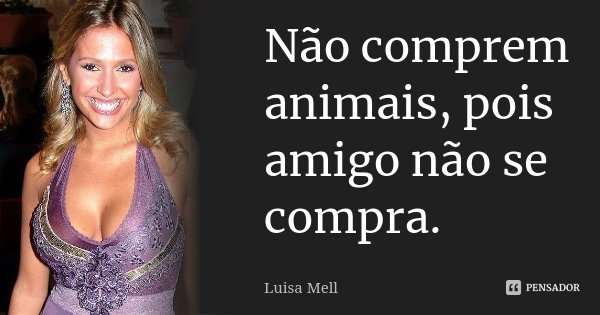 Não comprem animais, pois amigo não se compra.... Frase de Luisa Mell.