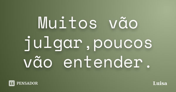 Muitos vão julgar,poucos vão entender.... Frase de Luísa.