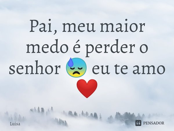 Pai, meu maior medo é perder o senhor 😓 eu te amo ❤️⁠... Frase de Luisa.