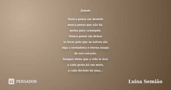 Jamais Nunca pense em desistir nunca pense que não há meios para conseguir. Nunca pense em deixar se levar pelo que os outros são siga a verdadeira e eterna mag... Frase de Luisa Semião.