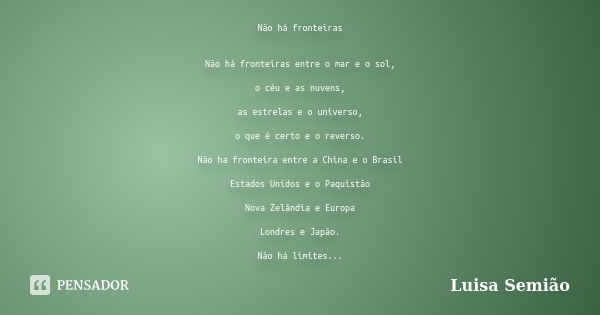 Não há fronteiras Não há fronteiras entre o mar e o sol, o céu e as nuvens, as estrelas e o universo, o que é certo e o reverso. Não ha fronteira entre a China ... Frase de Luisa Semião.