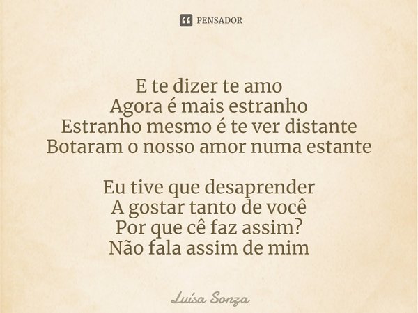 ⁠E te dizer te amo
Agora é mais estranho
Estranho mesmo é te ver distante
Botaram o nosso amor numa estante Eu tive que desaprender
A gostar tanto de você
Por q... Frase de Luísa Sonza.