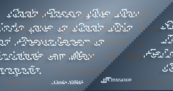 Cada Passo Que Dou Sinto que a Cada Dia Irá Prevalecer a Felicidade em Meu Coração.... Frase de Luísa Vilela.