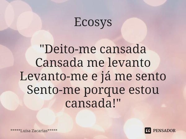 Ecosys ⁠"Deito-me cansada
Cansada me levanto
Levanto-me e já me sento
Sento-me porque estou cansada!"... Frase de *****Luísa Zacarias*****.