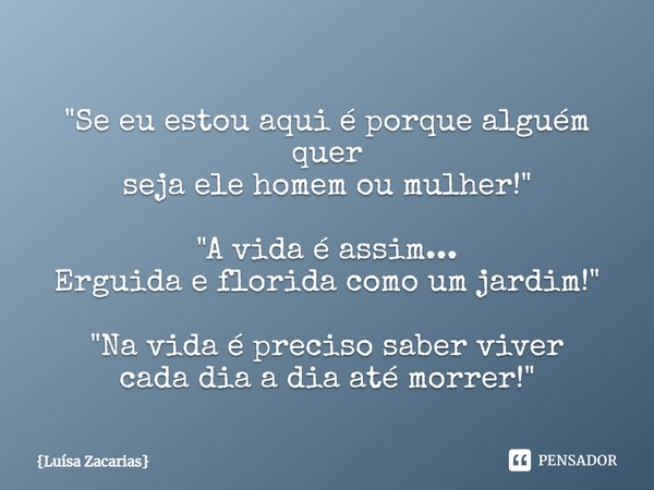 ⁠"Se eu estou aqui é porque alguém quer
seja ele homem ou mulher!" "A vida é assim...
Erguida e florida como um jardim!" "Na vida é pre... Frase de Luísa Zacarias.