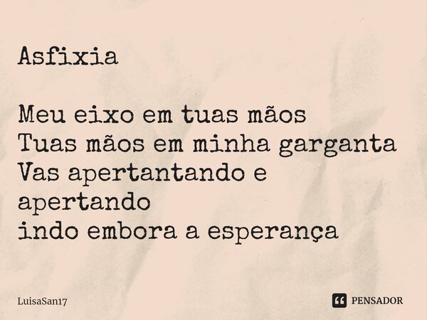 Asfixia Meu eixo em tuas mãos Tuas mãos em minha garganta Vas apertantando e apertando indo embora a esperança⁠... Frase de LuisaSan17.