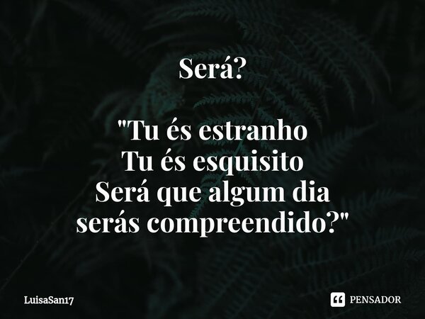 Será? "⁠Tu és estranho Tu és esquisito Será que algum dia seráscompreendido?"... Frase de LuisaSan17.