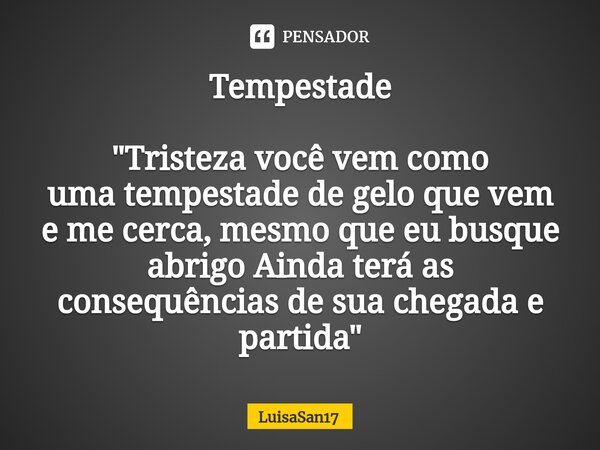 Tempestade ⁠"Tristeza você vem como umatempestade de gelo que vem eme cerca, mesmo que eu busque abrigo Ainda terá as consequênciasde sua chegada e partida... Frase de LuisaSan17.