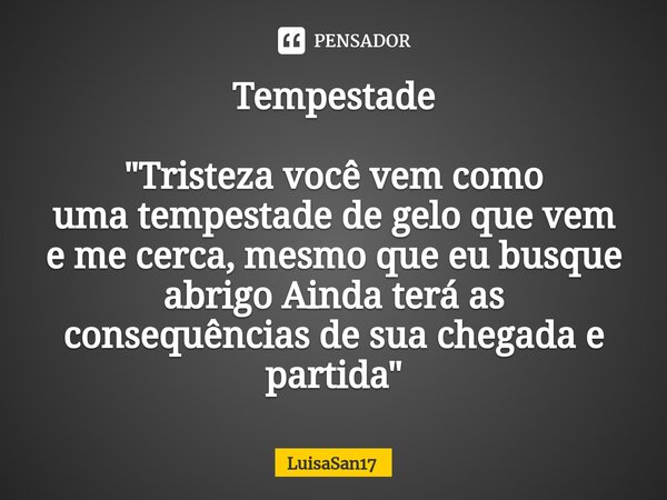 Tempestade ⁠"Tristeza você vem como umatempestade de gelo que vem eme cerca, mesmo que eu busque abrigo Ainda terá as consequênciasde sua chegada e partida... Frase de LuisaSan17.