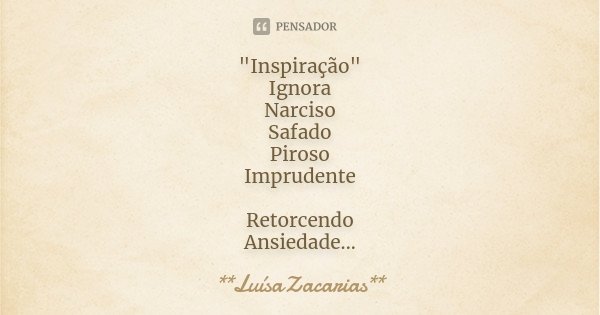 "Inspiração" Ignora Narciso Safado Piroso Imprudente Retorcendo Ansiedade Cansado Ânsia Oprimido... Frase de * * *LuísaZacarias* * *.