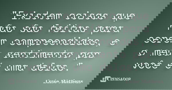 "Existem coisas que não são feitas para serem compreendidas, e o meu sentimento por você é uma delas."... Frase de Luíse Matheus.