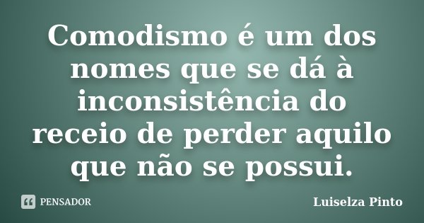 Comodismo é um dos nomes que se dá à inconsistência do receio de perder aquilo que não se possui.... Frase de Luiselza Pinto.