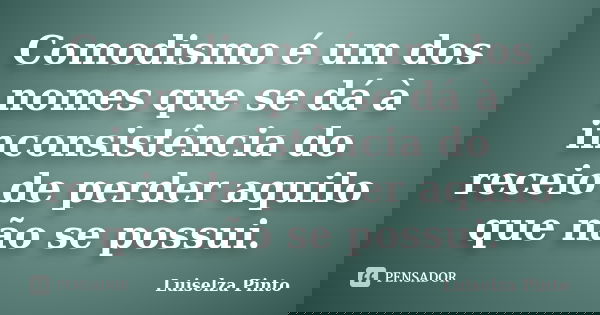 Comodismo é um dos nomes que se dá à inconsistência do receio de perder aquilo que não se possui.... Frase de Luiselza Pinto.