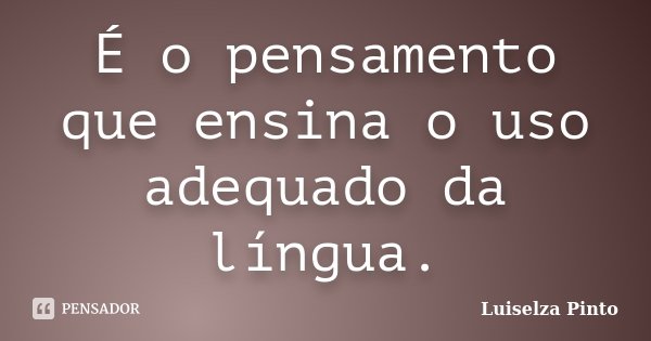É o pensamento que ensina o uso adequado da língua.... Frase de Luiselza Pinto.