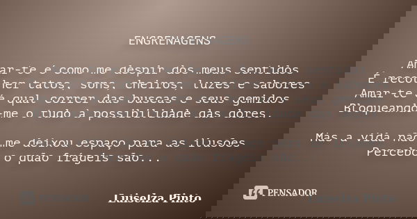 ENGRENAGENS Amar-te é como me despir dos meus sentidos É recolher tatos, sons, cheiros, luzes e sabores Amar-te é qual correr das buscas e seus gemidos Bloquean... Frase de Luiselza Pinto.
