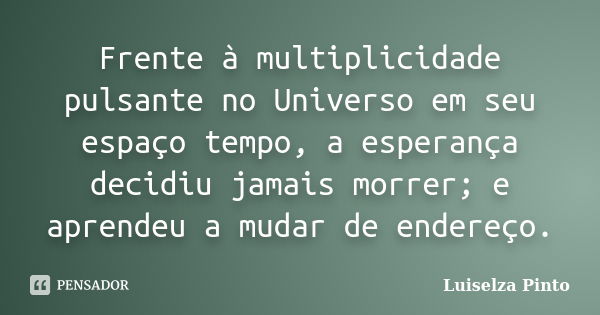 Frente à multiplicidade pulsante no Universo em seu espaço tempo, a esperança decidiu jamais morrer; e aprendeu a mudar de endereço.... Frase de Luiselza Pinto.