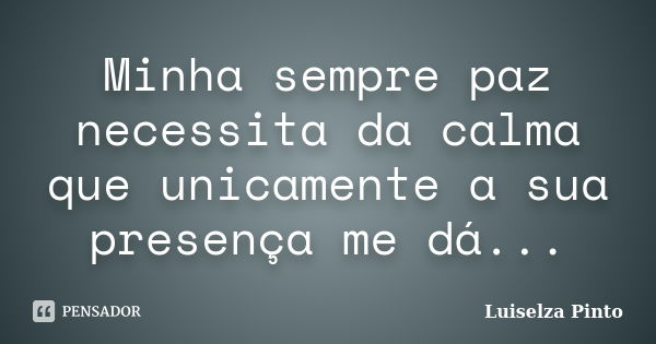 Minha sempre paz necessita da calma que unicamente a sua presença me dá...... Frase de Luiselza Pinto.