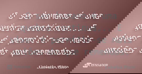 O ser humano é uma quebra contínua... E viver é permitir-se mais uniões do que remendos.... Frase de Luiselza Pinto.