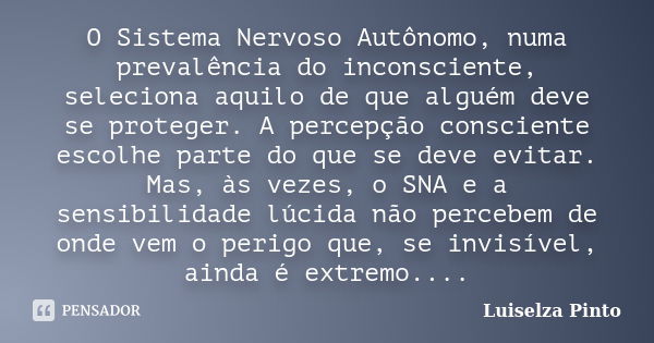 O Sistema Nervoso Autônomo, numa prevalência do inconsciente, seleciona aquilo de que alguém deve se proteger. A percepção consciente escolhe parte do que se de... Frase de Luiselza Pinto.