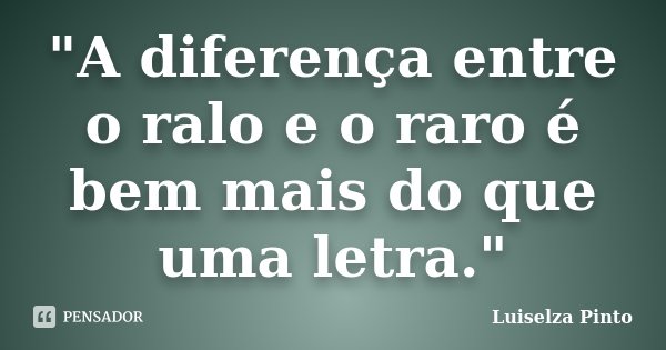 "A diferença entre o ralo e o raro é bem mais do que uma letra."... Frase de Luiselza Pinto.