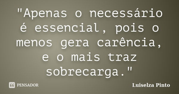 "Apenas o necessário é essencial, pois o menos gera carência, e o mais traz sobrecarga."... Frase de Luiselza Pinto.