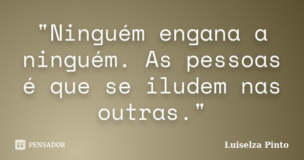 "Ninguém engana a ninguém. As pessoas é que se iludem nas outras."... Frase de Luiselza Pinto.