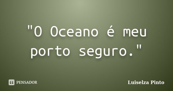 "O Oceano é meu porto seguro."... Frase de Luiselza Pinto.