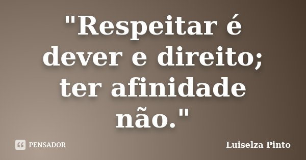 "Respeitar é dever e direito; ter afinidade não."... Frase de Luiselza Pinto.