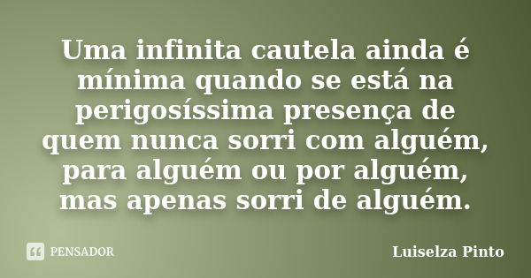 Uma infinita cautela ainda é mínima quando se está na perigosíssima presença de quem nunca sorri com alguém, para alguém ou por alguém, mas apenas sorri de algu... Frase de Luiselza Pinto.