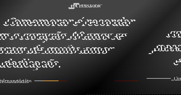 Comemorar é recordar com o coração 10 anos se passaram de muito amor e dedicação .... Frase de Luisfernandodato.