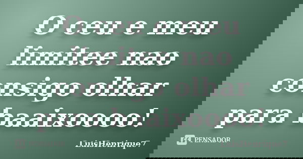 O ceu e meu limitee nao consigo olhar para baaixoooo!... Frase de LuisHenrique7.