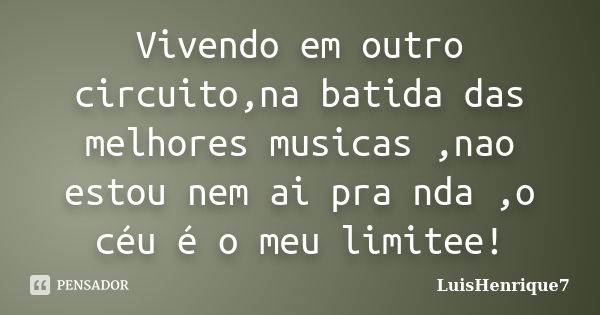 Vivendo em outro circuito,na batida das melhores musicas ,nao estou nem ai pra nda ,o céu é o meu limitee!... Frase de LuisHenrique7.