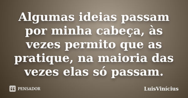 Algumas ideias passam por minha cabeça, às vezes permito que as pratique, na maioria das vezes elas só passam.... Frase de LuisVinícius.