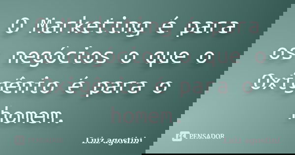 O Marketing é para os negócios o que o Oxigênio é para o homem.... Frase de Luiz agostini.