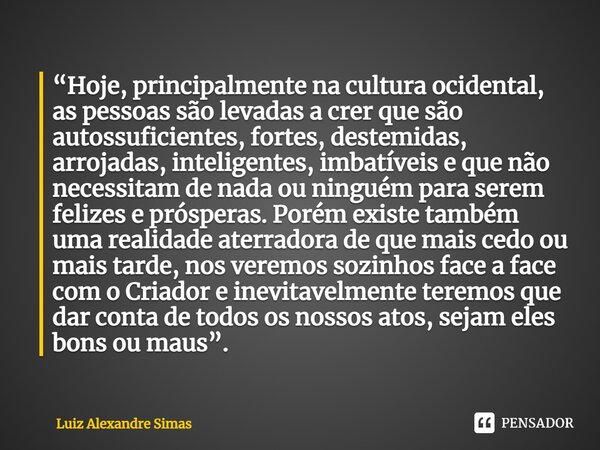 ⁠“Hoje, principalmente na cultura ocidental, as pessoas são levadas a crer que são autossuficientes, fortes, destemidas, arrojadas, inteligentes, imbatíveis e q... Frase de Luiz Alexandre Simas.